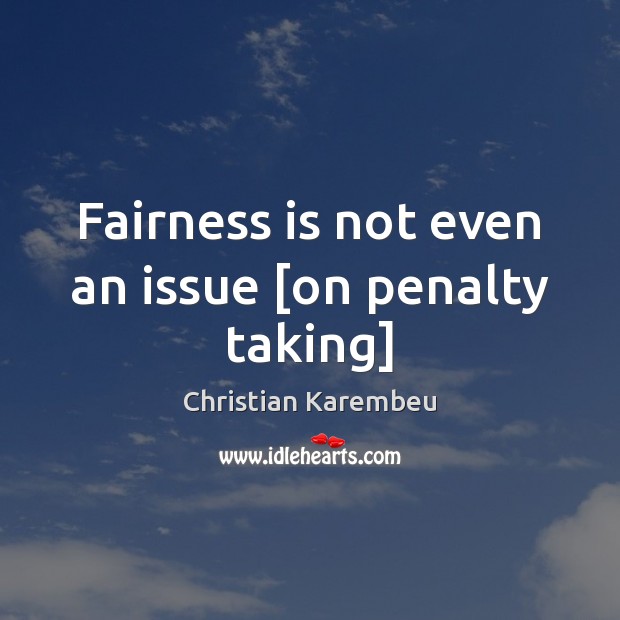 Fairness is not even an issue [on penalty taking] Christian Karembeu Picture Quote