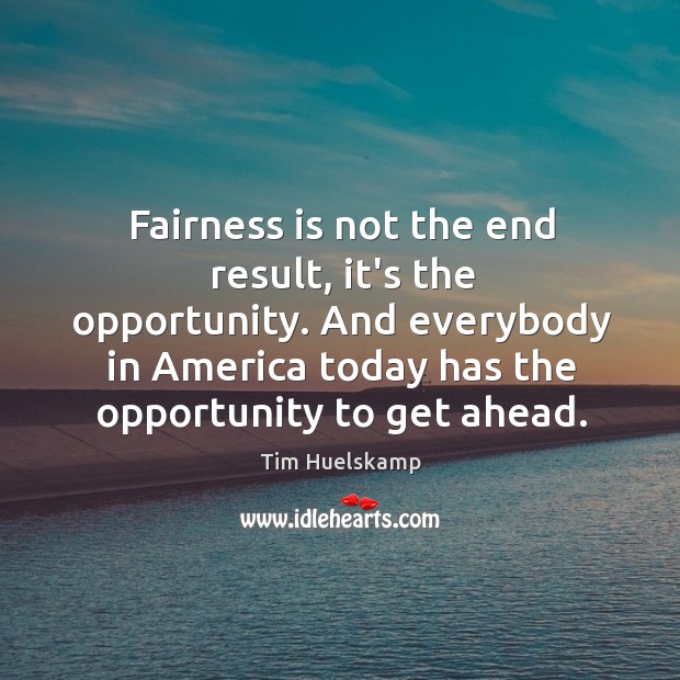 Fairness is not the end result, it’s the opportunity. And everybody in Tim Huelskamp Picture Quote