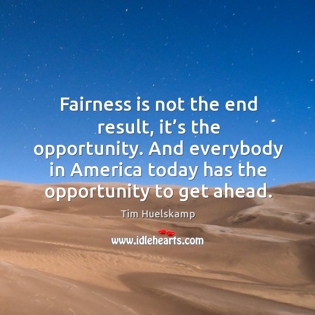 Fairness is not the end result, it’s the opportunity. And everybody in america today has the opportunity to get ahead. Tim Huelskamp Picture Quote