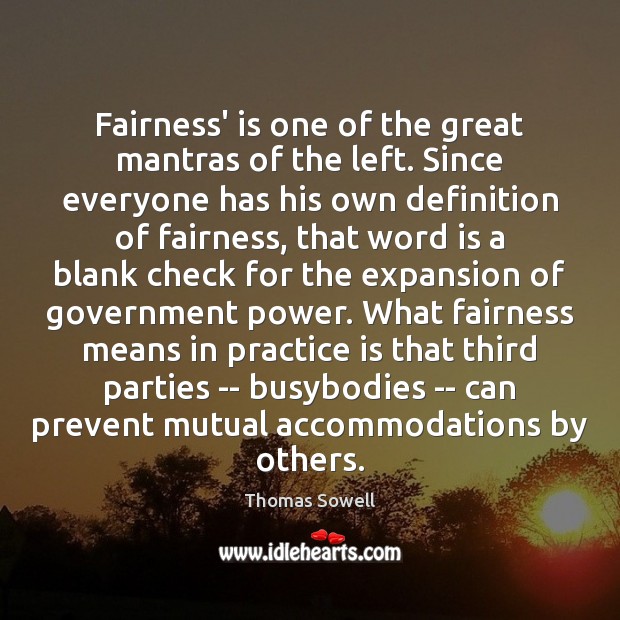 Fairness’ is one of the great mantras of the left. Since everyone Thomas Sowell Picture Quote