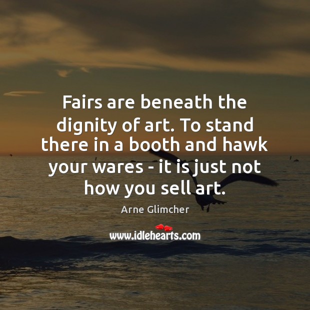 Fairs are beneath the dignity of art. To stand there in a Image