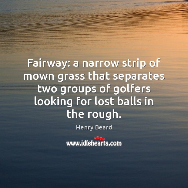 Fairway: a narrow strip of mown grass that separates two groups of Henry Beard Picture Quote