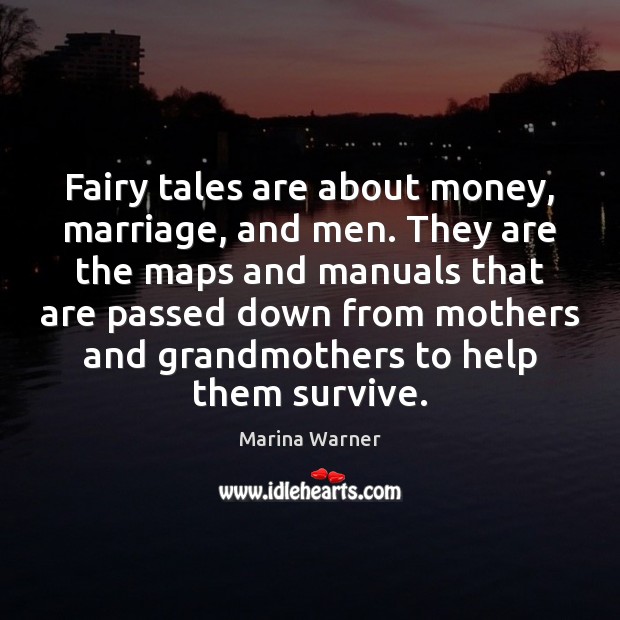 Fairy tales are about money, marriage, and men. They are the maps Marina Warner Picture Quote