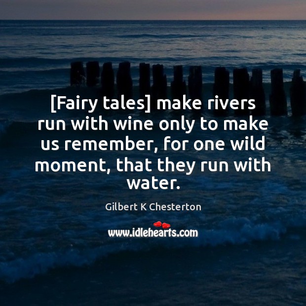 [Fairy tales] make rivers run with wine only to make us remember, Gilbert K Chesterton Picture Quote