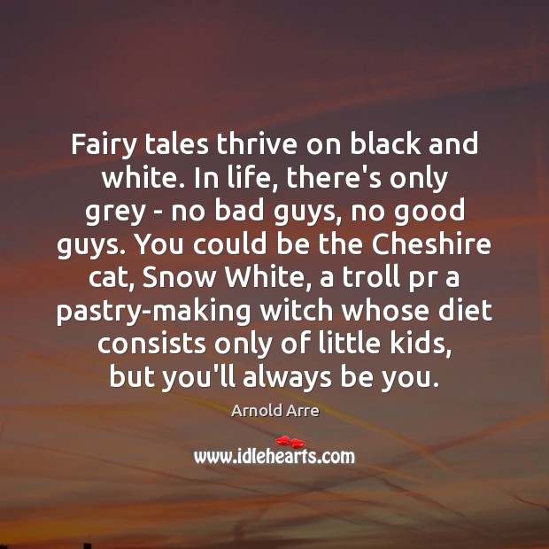 Fairy tales thrive on black and white. In life, there’s only grey Arnold Arre Picture Quote