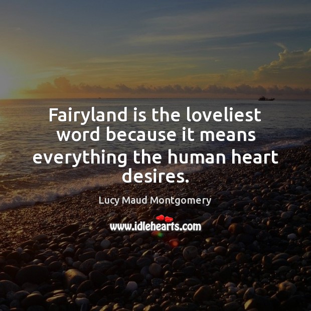 Fairyland is the loveliest word because it means everything the human heart desires. Lucy Maud Montgomery Picture Quote