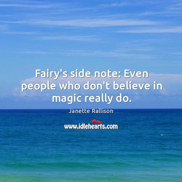 Fairy’s side note: Even people who don’t believe in magic really do. Janette Rallison Picture Quote