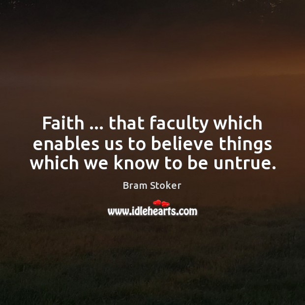 Faith … that faculty which enables us to believe things which we know to be untrue. Bram Stoker Picture Quote