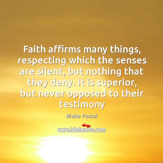 Faith affirms many things, respecting which the senses are silent, but nothing Blaise Pascal Picture Quote