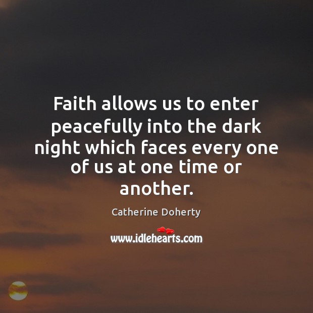 Faith allows us to enter peacefully into the dark night which faces Catherine Doherty Picture Quote