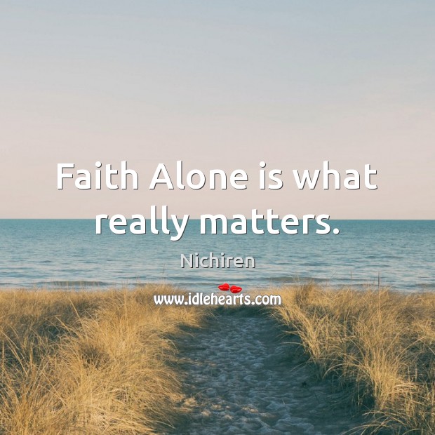 Faith Alone is what really matters. Nichiren Picture Quote