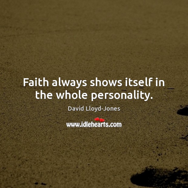 Faith always shows itself in the whole personality. David Lloyd-Jones Picture Quote