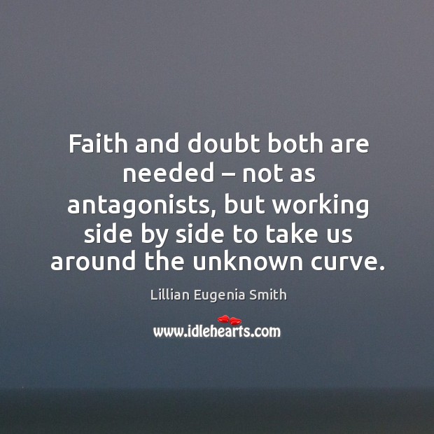 Faith and doubt both are needed – not as antagonists, but working side by Lillian Eugenia Smith Picture Quote