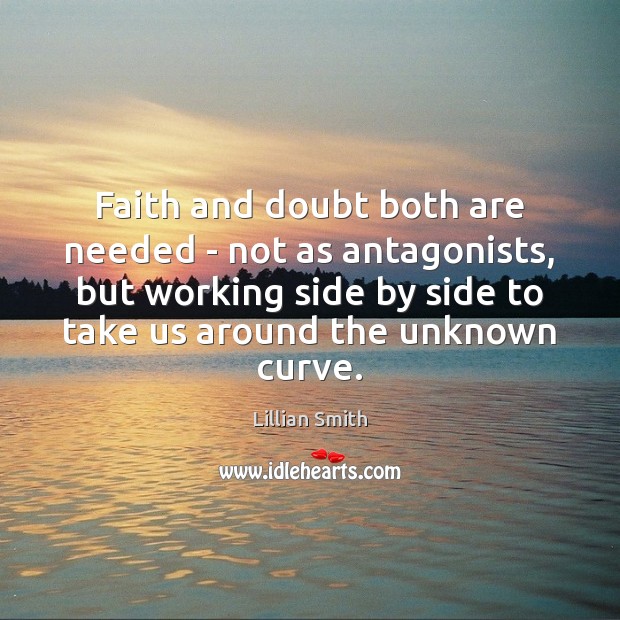 Faith and doubt both are needed – not as antagonists, but working Lillian Smith Picture Quote