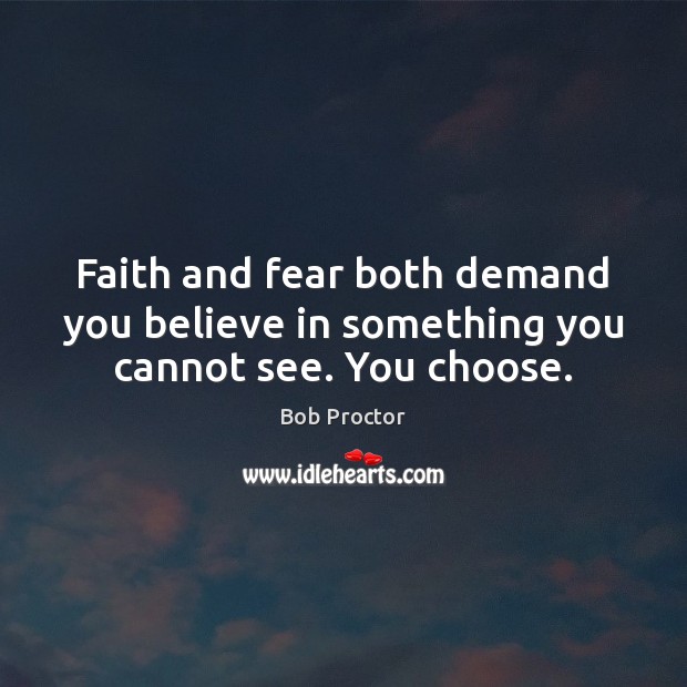 Faith and fear both demand you believe in something you cannot see. You choose. Bob Proctor Picture Quote