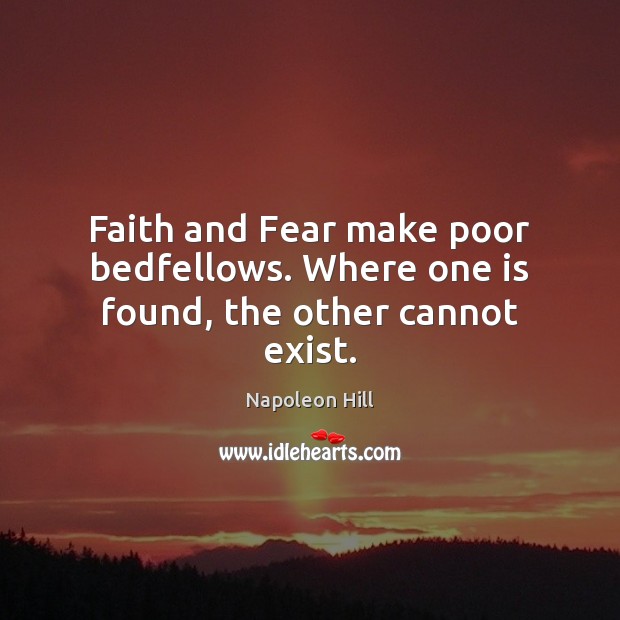 Faith and Fear make poor bedfellows. Where one is found, the other cannot exist. Napoleon Hill Picture Quote