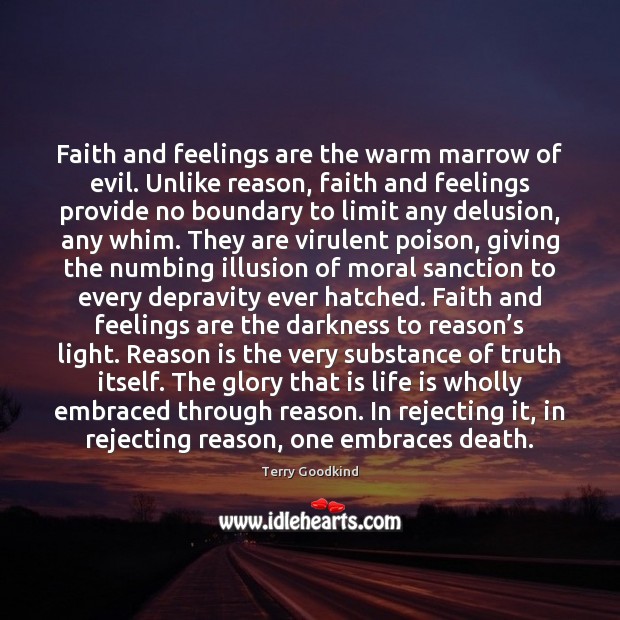 Faith and feelings are the warm marrow of evil. Unlike reason, faith Terry Goodkind Picture Quote
