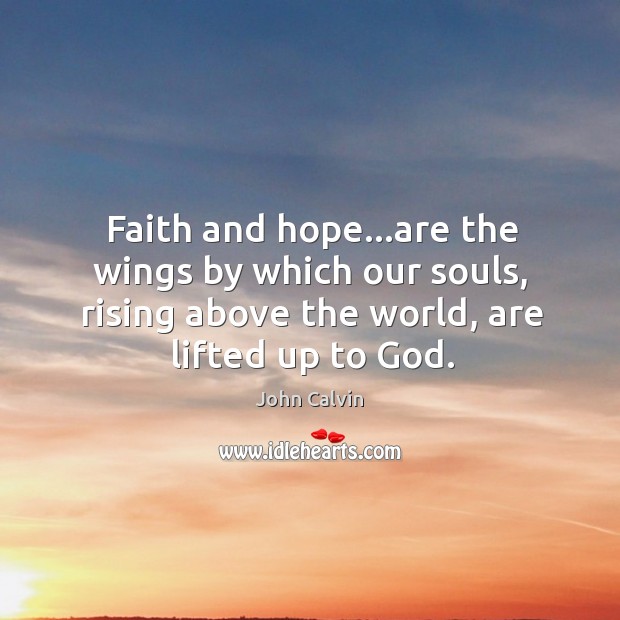 Faith and hope…are the wings by which our souls, rising above John Calvin Picture Quote