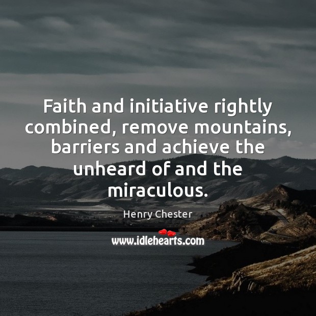 Faith and initiative rightly combined, remove mountains, barriers and achieve the unheard 