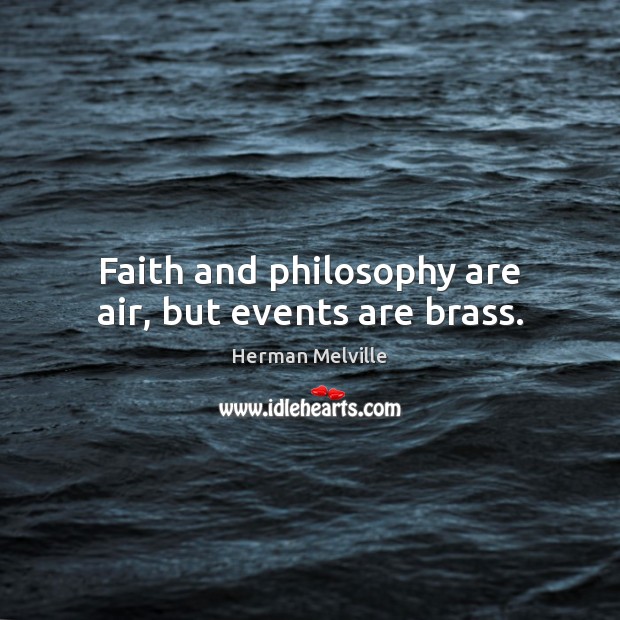 Faith and philosophy are air, but events are brass. Image