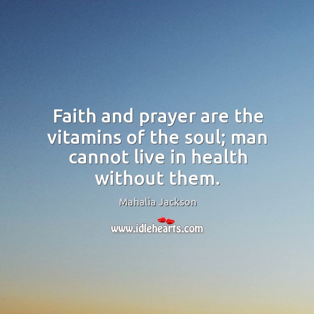 Faith and prayer are the vitamins of the soul; man cannot live in health without them. Mahalia Jackson Picture Quote