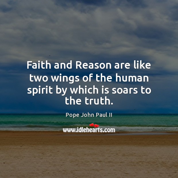 Faith and Reason are like two wings of the human spirit by which is soars to the truth. Pope John Paul II Picture Quote