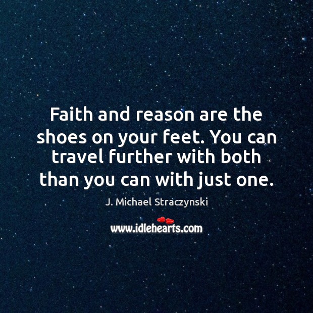 Faith and reason are the shoes on your feet. You can travel J. Michael Straczynski Picture Quote