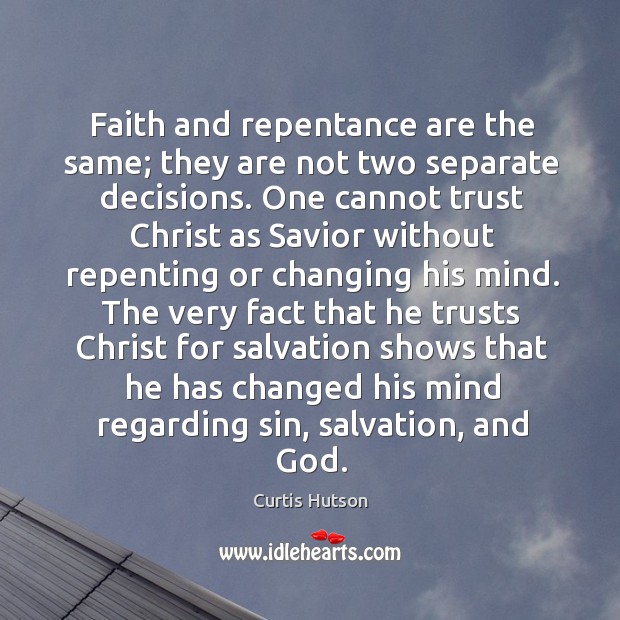 Faith and repentance are the same; they are not two separate decisions. Curtis Hutson Picture Quote