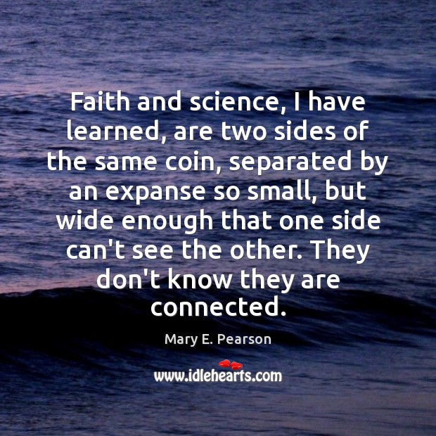 Faith and science, I have learned, are two sides of the same 