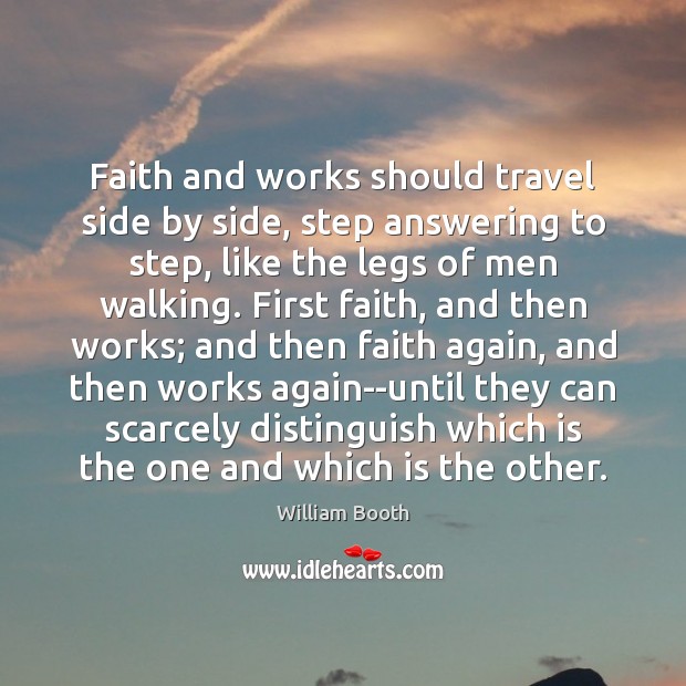 Faith and works should travel side by side, step answering to step, William Booth Picture Quote