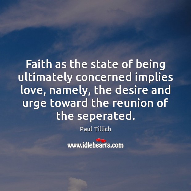 Faith as the state of being ultimately concerned implies love, namely, the Paul Tillich Picture Quote