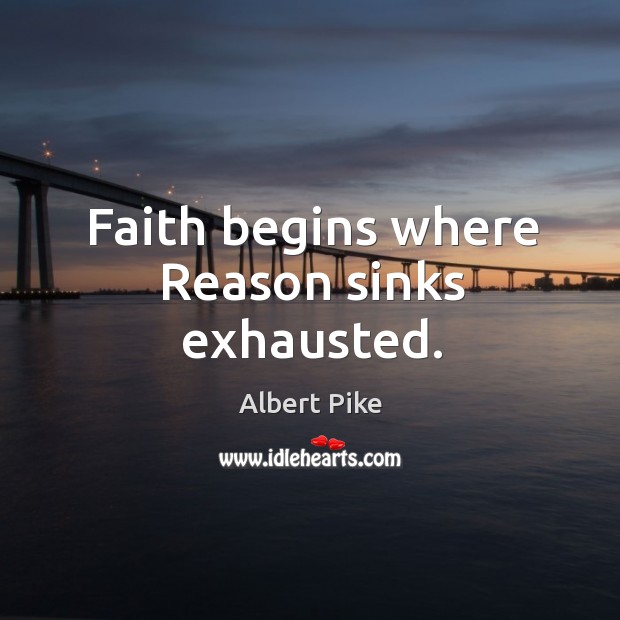Faith begins where reason sinks exhausted. Albert Pike Picture Quote