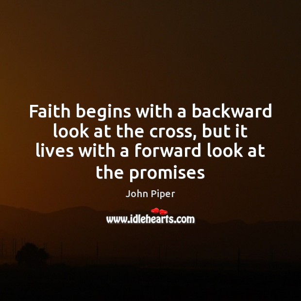 Faith begins with a backward look at the cross, but it lives John Piper Picture Quote
