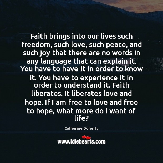 Faith brings into our lives such freedom, such love, such peace, and Catherine Doherty Picture Quote