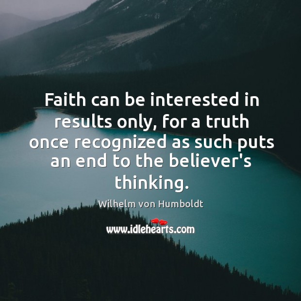 Faith can be interested in results only, for a truth once recognized Wilhelm von Humboldt Picture Quote