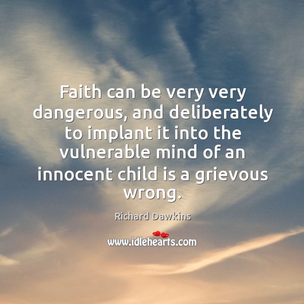 Faith can be very very dangerous, and deliberately to implant it into Richard Dawkins Picture Quote