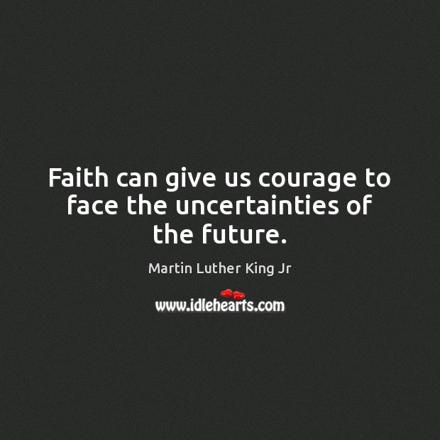 Faith can give us courage to face the uncertainties of the future. Martin Luther King Jr Picture Quote