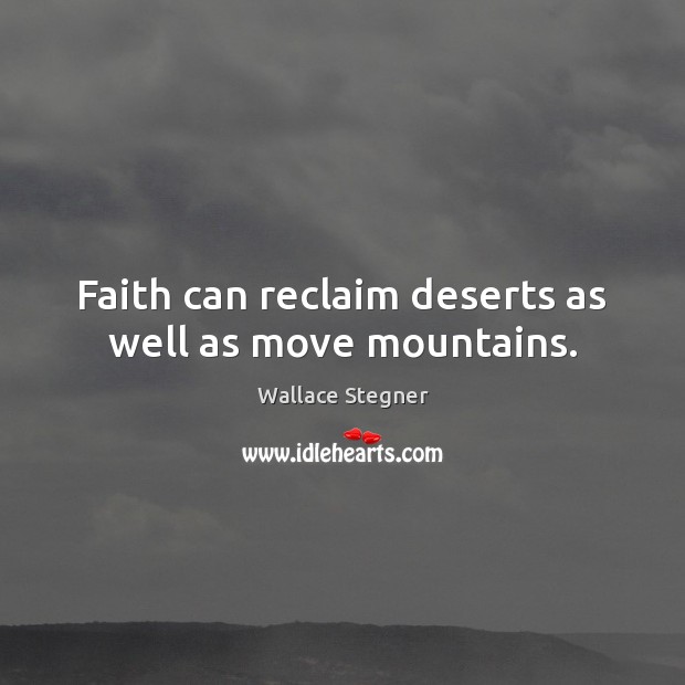 Faith can reclaim deserts as well as move mountains. Wallace Stegner Picture Quote