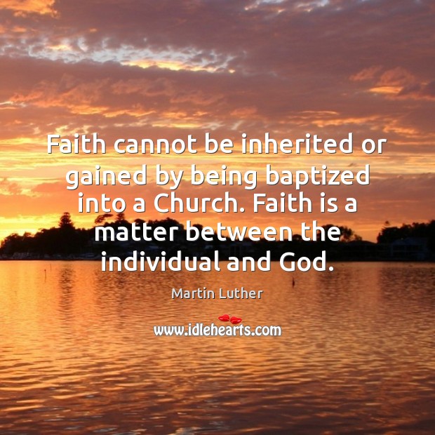 Faith cannot be inherited or gained by being baptized into a Church. Martin Luther Picture Quote