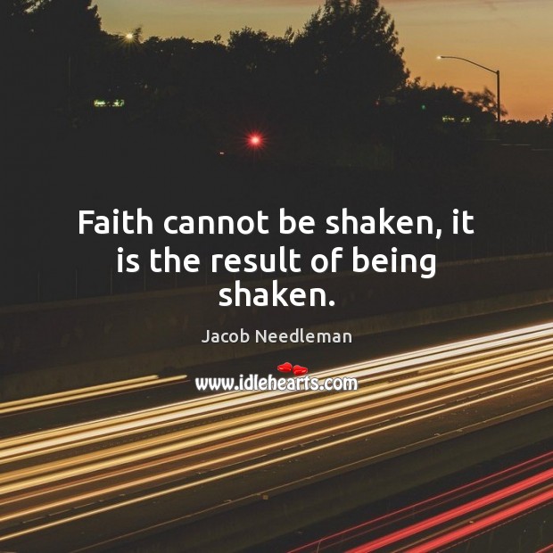 Faith cannot be shaken, it is the result of being shaken. Jacob Needleman Picture Quote