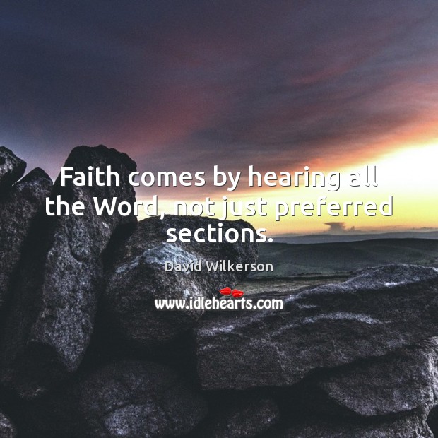 Faith comes by hearing all the Word, not just preferred sections. David Wilkerson Picture Quote