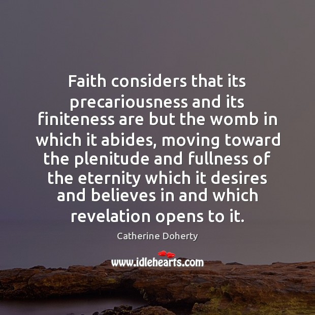 Faith considers that its precariousness and its finiteness are but the womb Catherine Doherty Picture Quote