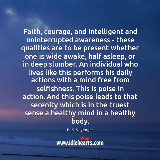 Faith, courage, and intelligent and uninterrupted awareness – these qualities are to B. K. S. Iyengar Picture Quote