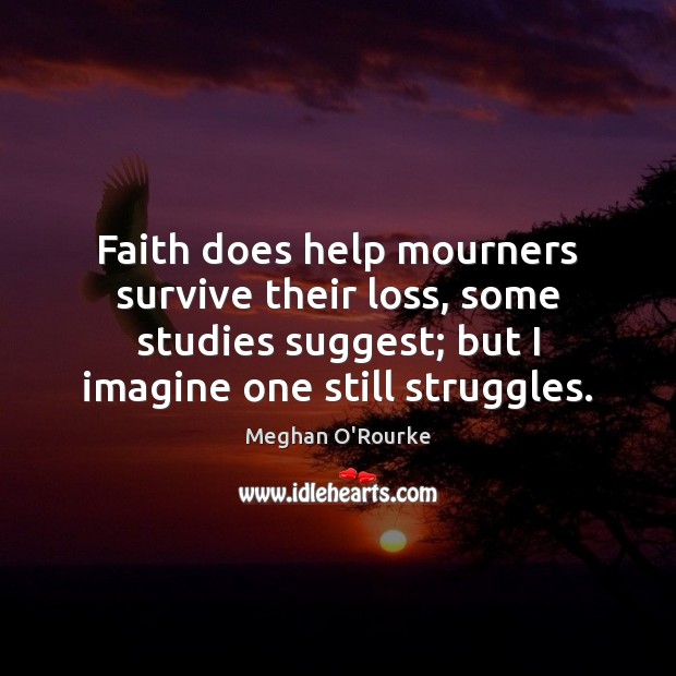 Faith does help mourners survive their loss, some studies suggest; but I Meghan O’Rourke Picture Quote