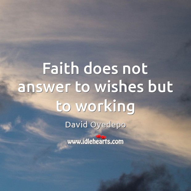 Faith does not answer to wishes but to working David Oyedepo Picture Quote