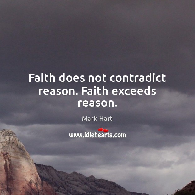 Faith does not contradict reason. Faith exceeds reason. Mark Hart Picture Quote