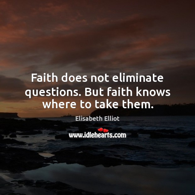 Faith does not eliminate questions. But faith knows where to take them. Image