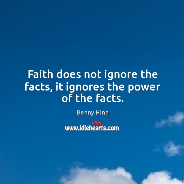 Faith does not ignore the facts, it ignores the power of the facts. Benny Hinn Picture Quote