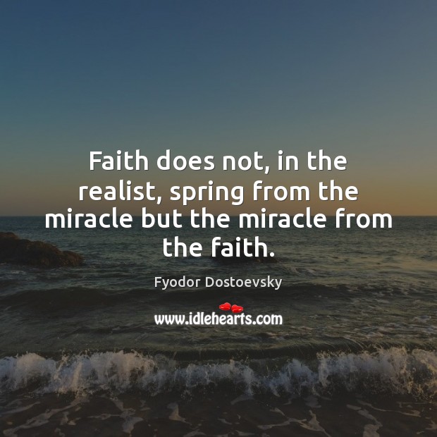 Faith does not, in the realist, spring from the miracle but the miracle from the faith. Fyodor Dostoevsky Picture Quote