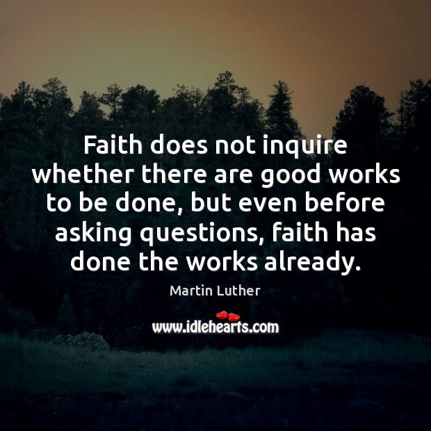 Faith does not inquire whether there are good works to be done, Martin Luther Picture Quote